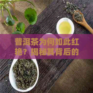 普洱茶为何如此红艳？揭秘其背后的奥秘与变化过程