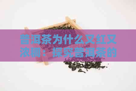 普洱茶为什么又红又浓稠：探究普洱茶的色泽和口感原因