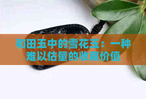 和田玉中的雪花玉：一种难以估量的收藏价值