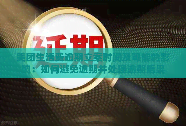 美团生活费逾期立案时间及可能的影响：如何避免逾期并处理逾期后果