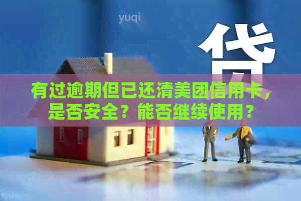 有过逾期但已还清美团信用卡，是否安全？能否继续使用？