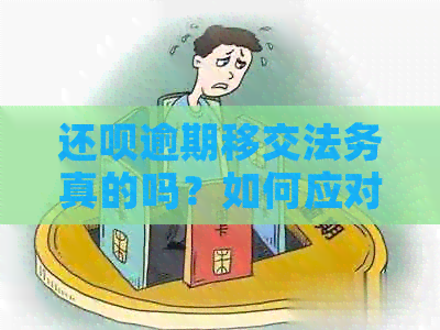 还呗逾期移交法务真的吗？如何应对？