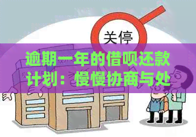 逾期一年的借呗还款计划：慢慢协商与处理，能否挽回信用？