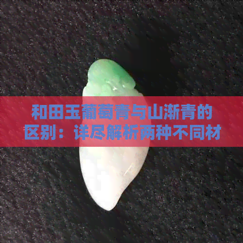 和田玉葡萄青与山渐青的区别：详尽解析两种不同材质的青玉特点及选购建议