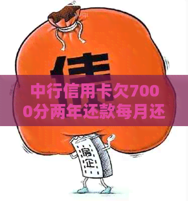 中行信用卡欠7000分两年还款每月还多少