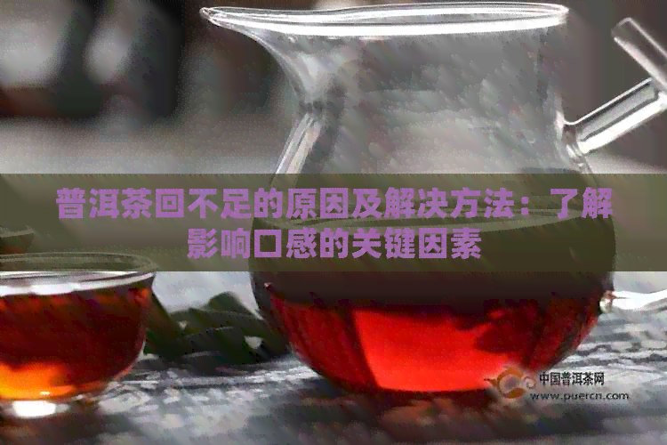 普洱茶回不足的原因及解决方法：了解影响口感的关键因素