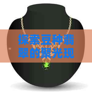 探索豆种翡翠的聚光现象：是否具有高价值及投资潜力？