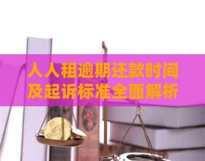 人人租逾期还款时间及起诉标准全面解析，避免不必要的法律纠纷