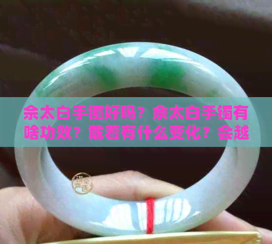 佘太白手镯好吗？佘太白手镯有啥功效？戴着有什么变化？会越戴越白吗？