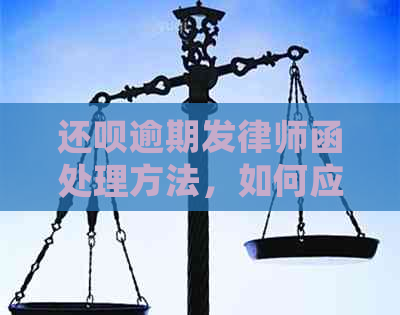 还呗逾期发律师函处理方法，如何应对逾期半年的律师函？