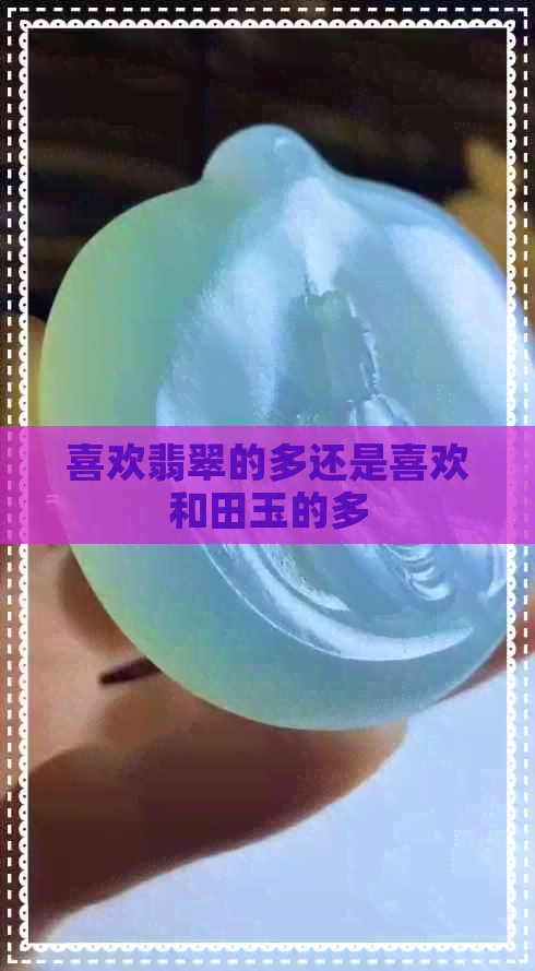 喜欢翡翠的多还是喜欢和田玉的多