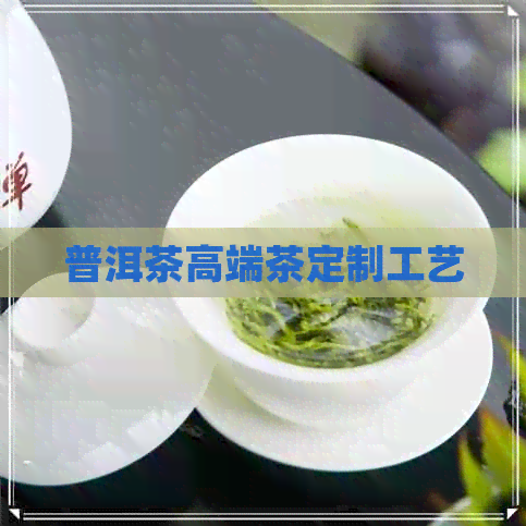 普洱茶高端茶定制工艺