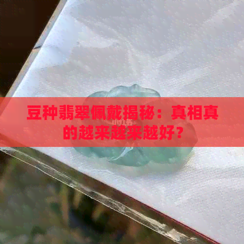 豆种翡翠佩戴揭秘：真相真的越来越来越好？