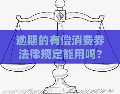 逾期的有偿消费券法律规定能用吗？如何处理？