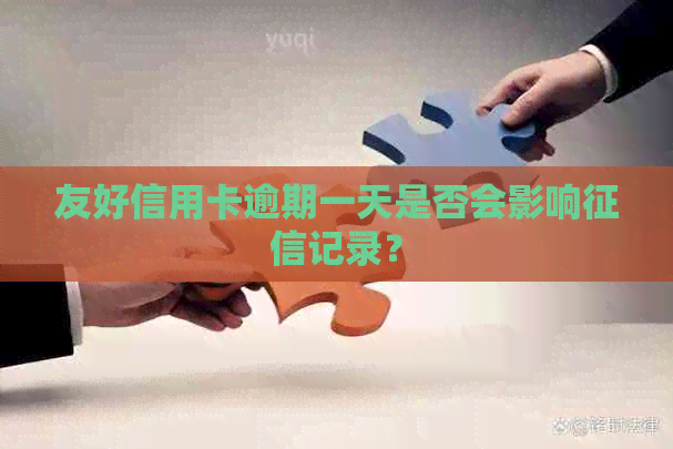 友好信用卡逾期一天是否会影响记录？