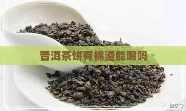 普洱茶饼有棉渣能喝吗