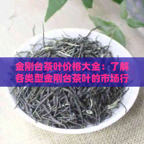 金刚台茶叶价格大全：了解各类型金刚台茶叶的市场行情及购买指南