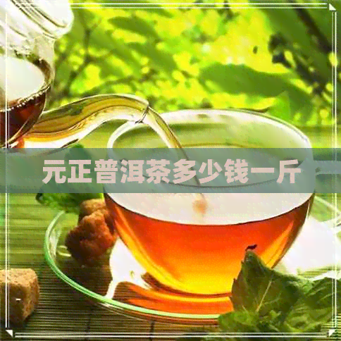 元正普洱茶多少钱一斤