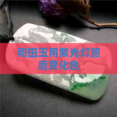 和田玉用紫光灯照后变化色