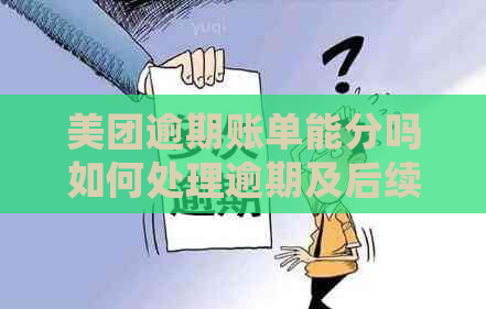 美团逾期账单能分吗如何处理逾期及后续事宜，包括能否分期、还款方式等。