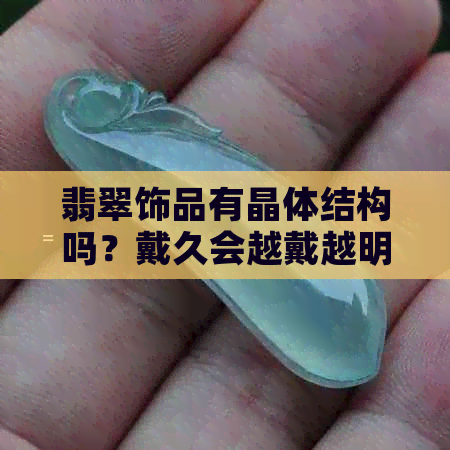 翡翠饰品有晶体结构吗？戴久会越戴越明显吗？