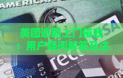 美团逾期上门：用户疑问解答及注意事项，是否会再次光顾？