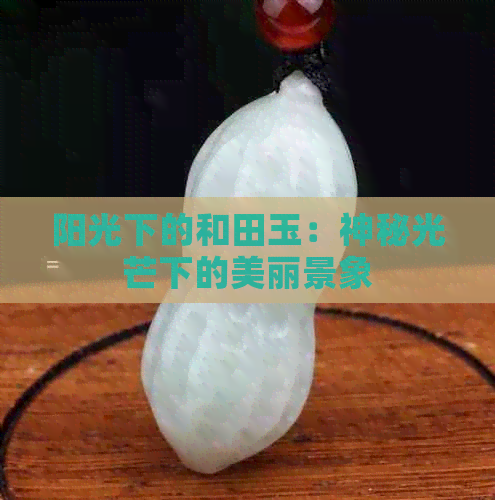 阳光下的和田玉：神秘光芒下的美丽景象