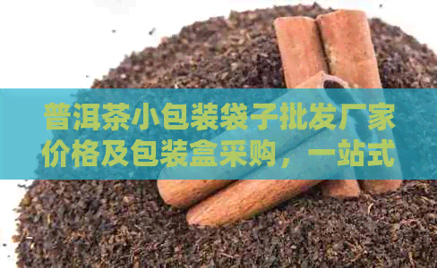 普洱茶小包装袋子批发厂家价格及包装盒采购，一站式批发采购平台