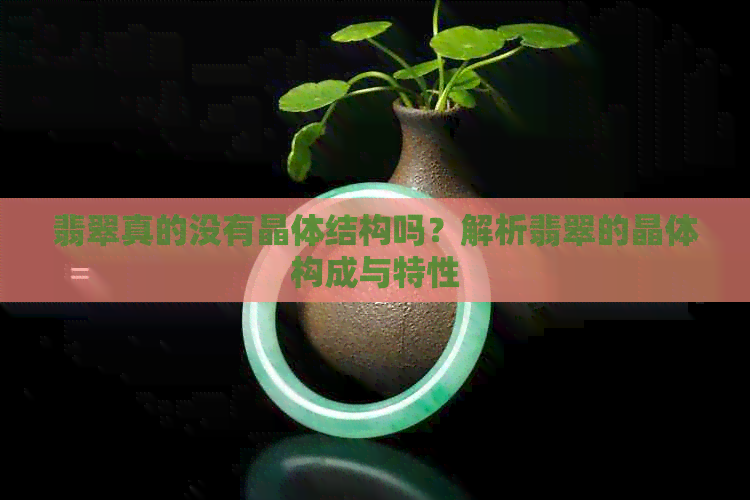 翡翠真的没有晶体结构吗？解析翡翠的晶体构成与特性