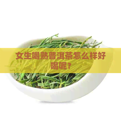 女生喝熟普洱茶怎么样好喝呢？