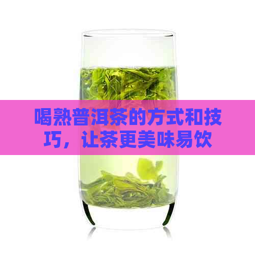 喝熟普洱茶的方式和技巧，让茶更美味易饮