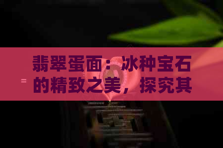 翡翠蛋面：冰种宝石的精致之美，探究其收藏与市场价值