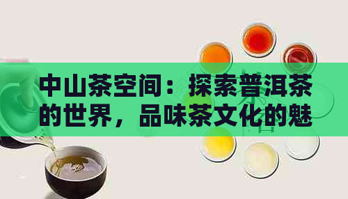 中山茶空间：探索普洱茶的世界，品味茶文化的魅力与功效