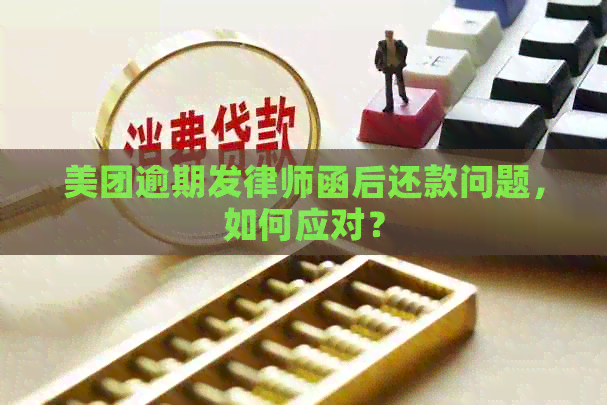 美团逾期发律师函后还款问题，如何应对？