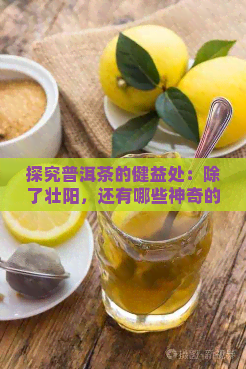 探究普洱茶的健益处：除了壮阳，还有哪些神奇的功效？