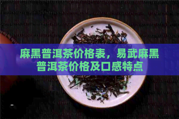 麻黑普洱茶价格表，易武麻黑普洱茶价格及口感特点