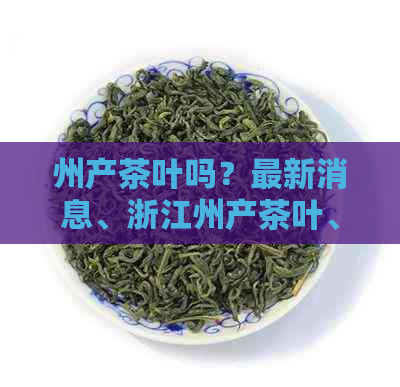 州产茶叶吗？最新消息、浙江州产茶叶、产什么茶叶？