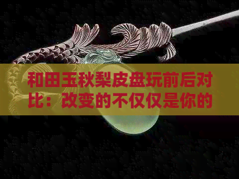 和田玉秋梨皮盘玩前后对比：改变的不仅仅是你的视角