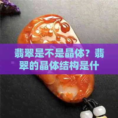 翡翠是不是晶体？翡翠的晶体结构是什么样的？