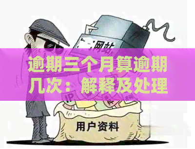 逾期三个月算逾期几次：解释及处理建议