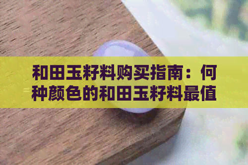 和田玉籽料购买指南：何种颜色的和田玉籽料最值得选购？