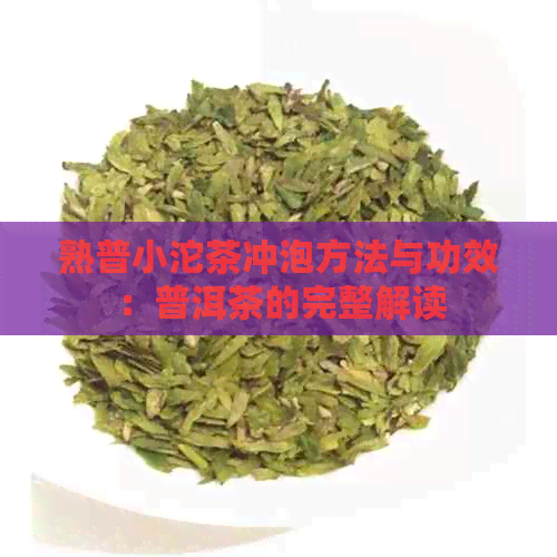 熟普小沱茶冲泡方法与功效：普洱茶的完整解读