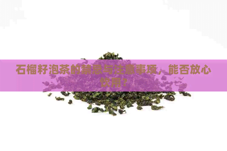 石榴籽泡茶的禁忌与注意事项，能否放心饮用？