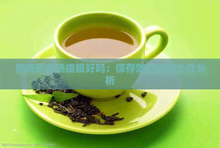 普洱茶用热缩膜好吗：保存效果及安全性分析