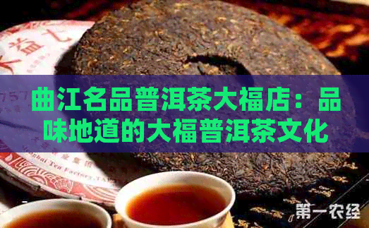 曲江名品普洱茶大福店：品味地道的大福普洱茶文化体验