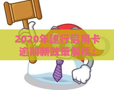 2020年建行信用卡逾期新政策解读：如何妥善处理信用问题及避免影响用卡体验