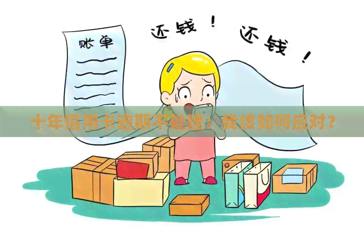 十年信用卡逾期不处理：我该如何应对？