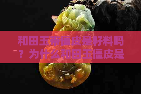 和田玉带僵皮是籽料吗？为什么和田玉僵皮是什么意思？