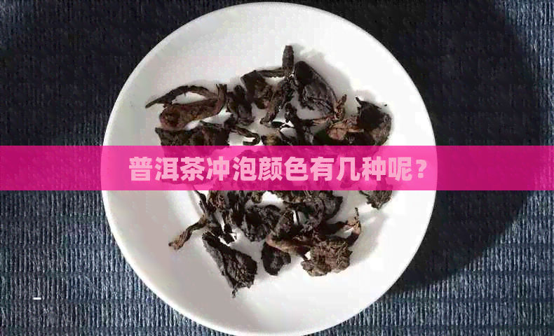 普洱茶冲泡颜色有几种呢？