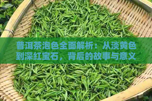 普洱茶泡色全面解析：从淡黄色到深红宝石，背后的故事与意义